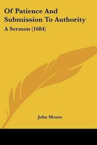 Cover image for Of Patience and Submission to Authority: A Sermon (1684)