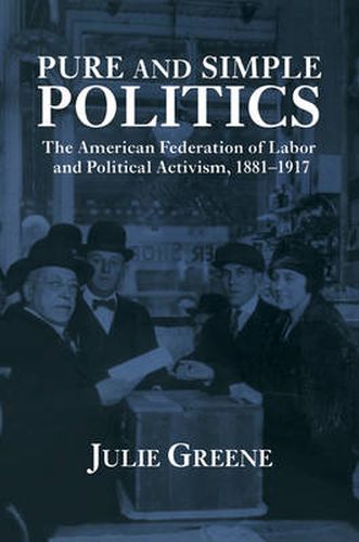 Cover image for Pure and Simple Politics: The American Federation of Labor and Political Activism, 1881-1917