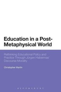 Cover image for Education in a Post-Metaphysical World: Rethinking Educational Policy and Practice Through Jurgen Habermas' Discourse Morality