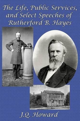 The Life, Public Services, and Select Speeches of Rutherford B. Hayes