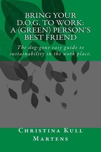 Cover image for Bring your D.O.G. to Work: A (Green) Person's Best Friend: The dog-gone easy guide to sustainability in the work place.