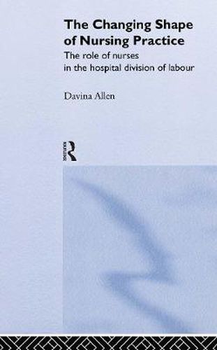 Cover image for The Changing Shape of Nursing Practice: The Role of Nurses in the Hospital Division of Labour