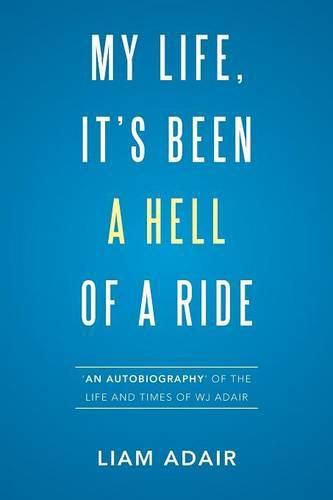 My Life, It's Been a Hell of a Ride: 'An Autobiography' of the Life and Times of WJ Adair