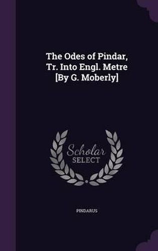 The Odes of Pindar, Tr. Into Engl. Metre [By G. Moberly]