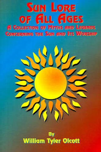 Cover image for Sun Lore of All Ages: A Collection of Myths and Legends Concerning the Sun and Its Worship