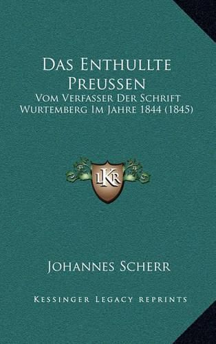 Das Enthullte Preussen: Vom Verfasser Der Schrift Wurtemberg Im Jahre 1844 (1845)