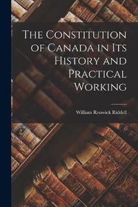 Cover image for The Constitution of Canada in Its History and Practical Working