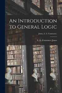 Cover image for An Introduction to General Logic [microform]; Jones, E. E. Constance.