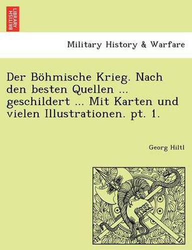 Cover image for Der Bohmische Krieg. Nach Den Besten Quellen ... Geschildert ... Mit Karten Und Vielen Illustrationen. PT. 1.