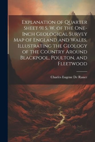 Explanation of Quarter Sheet 91 S. W. of the One-inch Geological Survey map of England and Wales, Illustrating the Geology of the Country Around Blackpool, Poulton, and Fleetwood