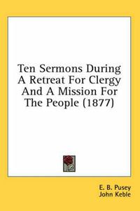 Cover image for Ten Sermons During a Retreat for Clergy and a Mission for the People (1877)