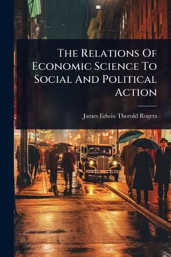 Cover image for The Relations Of Economic Science To Social And Political Action