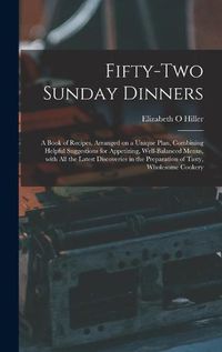 Cover image for Fifty-two Sunday Dinners: a Book of Recipes, Arranged on a Unique Plan, Combining Helpful Suggestions for Appetizing, Well-balanced Menus, With All the Latest Discoveries in the Preparation of Tasty, Wholesome Cookery