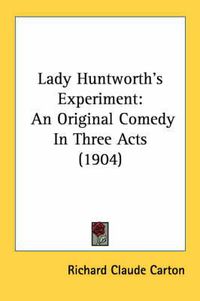 Cover image for Lady Huntworth's Experiment: An Original Comedy in Three Acts (1904)