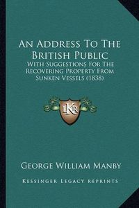 Cover image for An Address to the British Public: With Suggestions for the Recovering Property from Sunken Vessels (1838)