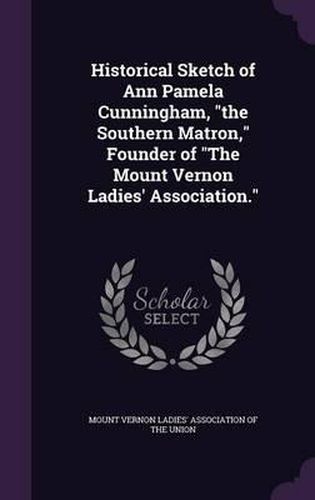 Cover image for Historical Sketch of Ann Pamela Cunningham, the Southern Matron, Founder of the Mount Vernon Ladies' Association.