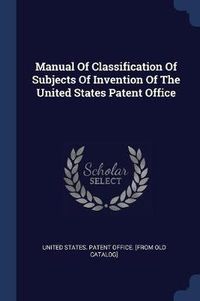 Cover image for Manual of Classification of Subjects of Invention of the United States Patent Office