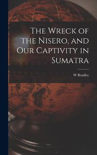 Cover image for The Wreck of the Nisero, and Our Captivity in Sumatra