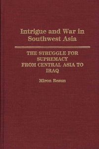 Cover image for Intrigue and War in Southwest Asia: The Struggle for Supremacy from Central Asia to Iraq