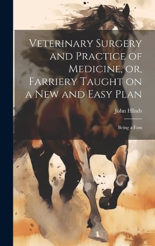 Cover image for Veterinary Surgery and Practice of Medicine, or, Farriery Taught on a New and Easy Plan