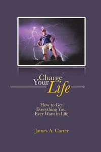 Cover image for Charge Your Life: How to Get Everything You Ever Want in Life