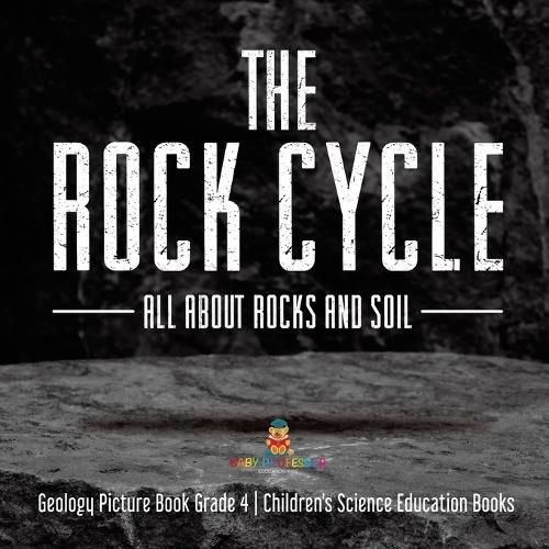 Cover image for The Rock Cycle: All about Rocks and Soil Geology Picture Book Grade 4 Children's Science Education Books