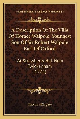 Cover image for A Description of the Villa of Horace Walpole, Youngest Son of Sir Robert Walpole Earl of Orford: At Strawberry Hill, Near Twickenham (1774)