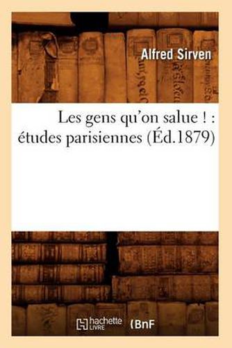 Les Gens Qu'on Salue !: Etudes Parisiennes (Ed.1879)