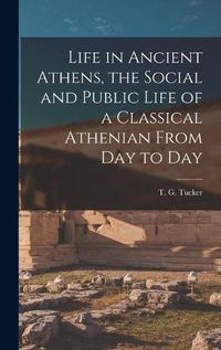 Cover image for Life in Ancient Athens, the Social and Public Life of a Classical Athenian From Day to Day