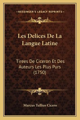 Cover image for Les Delices de La Langue Latine: Tirees de Ciceron Et Des Auteurs Les Plus Purs (1750)