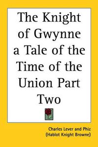 Cover image for The Knight of Gwynne a Tale of the Time of the Union Part Two