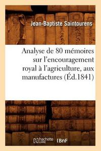 Cover image for Analyse de 80 Memoires Sur l'Encouragement Royal A l'Agriculture, Aux Manufactures (Ed.1841)