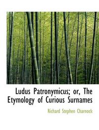 Cover image for Ludus Patronymicus; Or, the Etymology of Curious Surnames