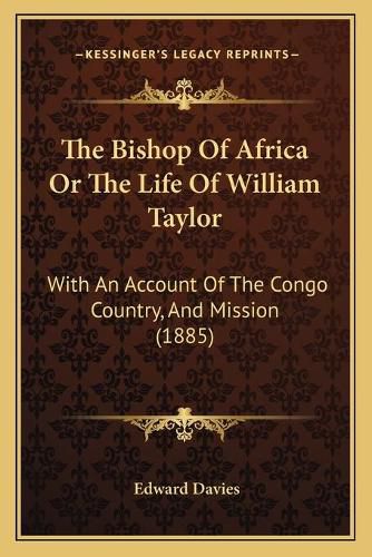 The Bishop of Africa or the Life of William Taylor: With an Account of the Congo Country, and Mission (1885)