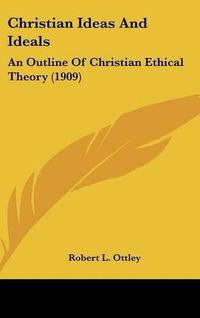 Cover image for Christian Ideas and Ideals: An Outline of Christian Ethical Theory (1909)