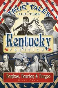 Cover image for True Tales of Old-Time Kentucky Politics: Bombast, Bourbon & Burgoo