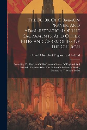 Cover image for The Book Of Common Prayer, And Administration Of The Sacraments, And Other Rites And Ceremonies Of The Church