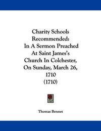 Cover image for Charity Schools Recommended: In a Sermon Preached at Saint James's Church in Colchester, on Sunday, March 26, 1710 (1710)