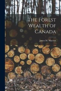 Cover image for The Forest Wealth of Canada [microform]