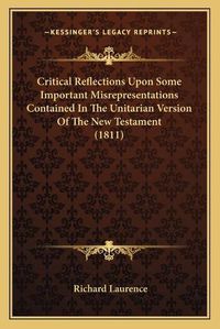 Cover image for Critical Reflections Upon Some Important Misrepresentations Contained in the Unitarian Version of the New Testament (1811)