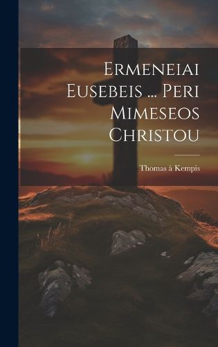 Cover image for Ermeneiai Eusebeis ... Peri Mimeseos Christou