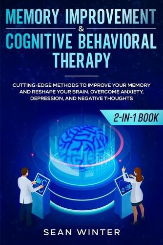 Cover image for Memory Improvement and Cognitive Behavioral Therapy (CBT) 2-in-1 Book: Cutting-Edge Methods to Improve Your Memory and Reshape Your Brain. Overcome Anxiety, Depression, and Negative Thoughts