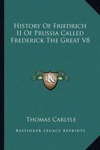 Cover image for History of Friedrich II of Prussia Called Frederick the Great V8