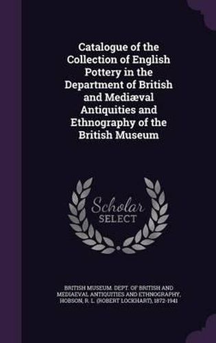 Cover image for Catalogue of the Collection of English Pottery in the Department of British and Mediaeval Antiquities and Ethnography of the British Museum