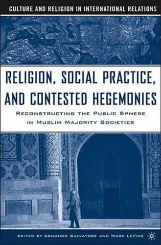 Cover image for Religion, Social Practice, and Contested Hegemonies: Reconstructing the Public Sphere in Muslim Majority Societies