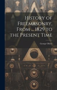 Cover image for History of Freemasonry, From ... 1829 to the Present Time