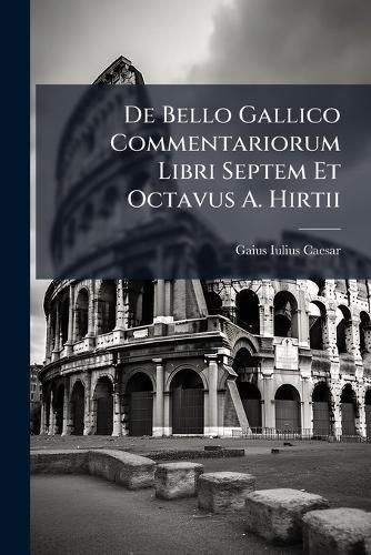 Cover image for De Bello Gallico Commentariorum Libri Septem Et Octavus A. Hirtii