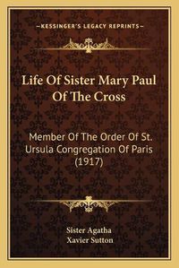 Cover image for Life of Sister Mary Paul of the Cross: Member of the Order of St. Ursula Congregation of Paris (1917)