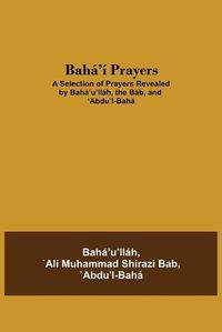 Cover image for Baha'i Prayers: A Selection of Prayers Revealed by Baha'u'llah, the Bab, and 'Abdu'l-Baha