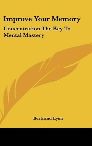 Cover image for Improve Your Memory: Concentration the Key to Mental Mastery